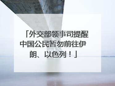 外交部领事司提醒中国公民暂勿前往伊朗、以色列！