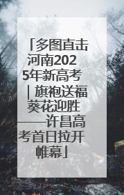 多图直击河南2025年新高考｜旗袍送福 葵花迎胜——许昌高考首日拉开帷幕