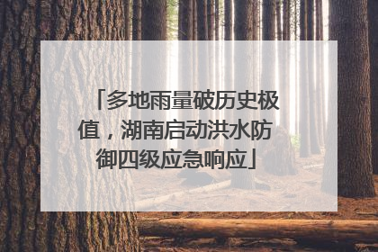 多地雨量破历史极值，湖南启动洪水防御四级应急响应