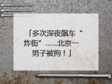 多次深夜飙车“炸街”……北京一男子被拘！