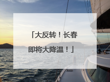 大反转！长春即将大降温！