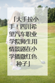大手拉小手！四川希望汽车职业学院师生用情景剧在小学播撒红色种子