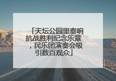 天坛公园里奏响抗战胜利纪念乐章，民乐团演奏会吸引数百观众