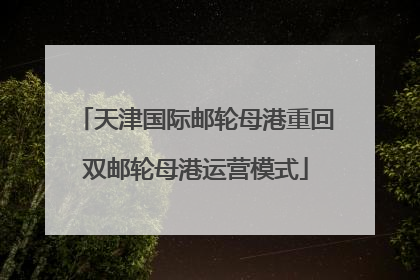 天津国际邮轮母港重回双邮轮母港运营模式