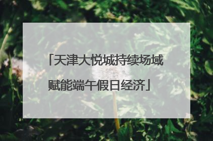 天津大悦城持续场域赋能端午假日经济