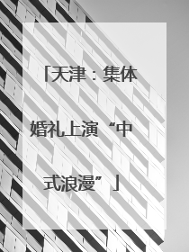天津：集体婚礼上演“中式浪漫”