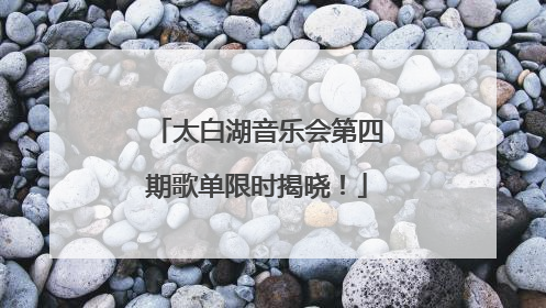 太白湖音乐会第四期歌单限时揭晓！