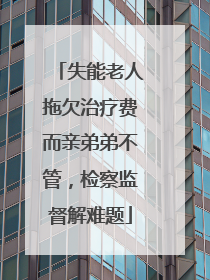 失能老人拖欠治疗费而亲弟弟不管，检察监督解难题
