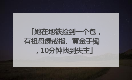 她在地铁捡到一个包，有祖母绿戒指、黄金手镯，10分钟找到失主