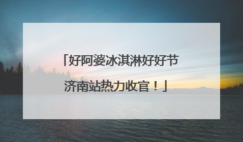 好阿婆冰淇淋好好节 济南站热力收官！