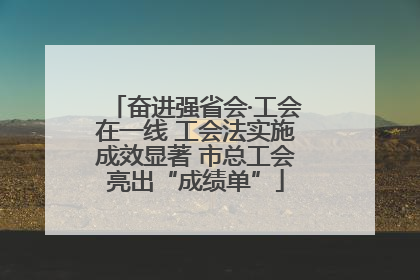 奋进强省会·工会在一线 工会法实施成效显著 市总工会亮出“成绩单”