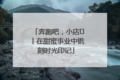 奔跑吧，小店㊶丨在甜蜜事业中镌刻时光印记