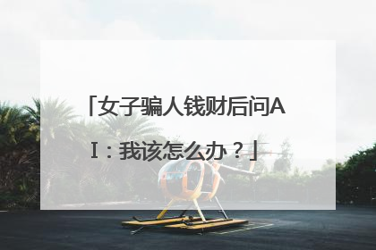 女子骗人钱财后问AI：我该怎么办？