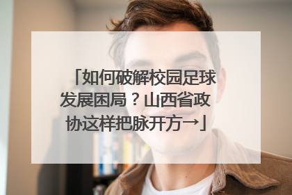 如何破解校园足球发展困局？山西省政协这样把脉开方→