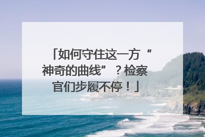 如何守住这一方“神奇的曲线”？检察官们步履不停！