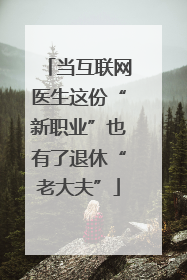 当互联网医生这份“新职业”也有了退休“老大夫”