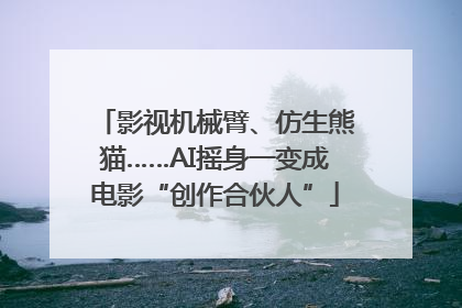 影视机械臂、仿生熊猫……AI摇身一变成电影“创作合伙人”