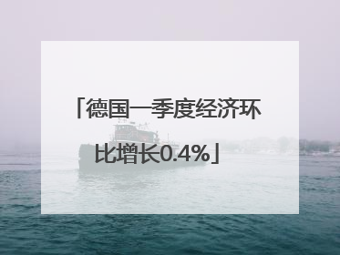 德国一季度经济环比增长0.4%