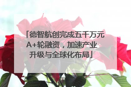 德智航创完成五千万元 A+轮融资，加速产业升级与全球化布局
