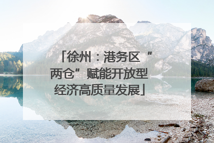徐州：港务区“两仓”赋能开放型经济高质量发展