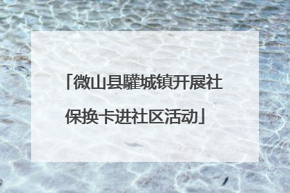 微山县驩城镇开展社保换卡进社区活动