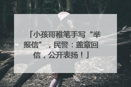 小孩哥稚笔手写“举报信”，民警：盖章回信，公开表扬！