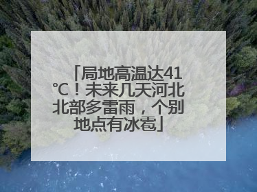 局地高温达41℃！未来几天河北北部多雷雨，个别地点有冰雹