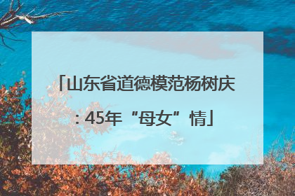 山东省道德模范杨树庆：45年“母女”情
