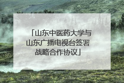 山东中医药大学与山东广播电视台签署战略合作协议