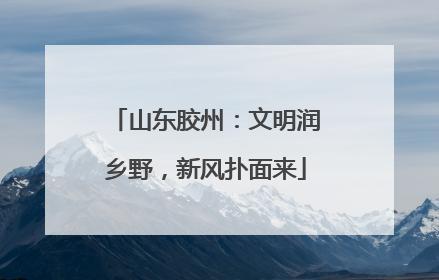 山东胶州：文明润乡野，新风扑面来
