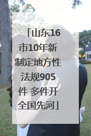 山东16市10年新制定地方性法规905件 多件开全国先河