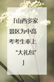 山西多家景区为中高考考生奉上“大礼包”