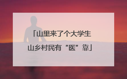 山里来了个大学生 山乡村民有“医”靠