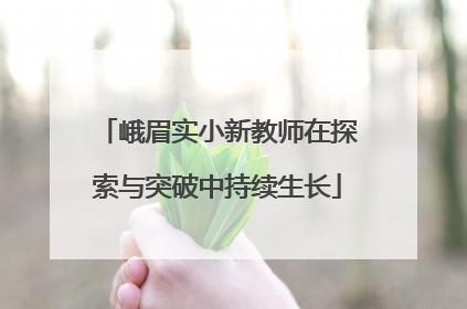 峨眉实小新教师在探索与突破中持续生长