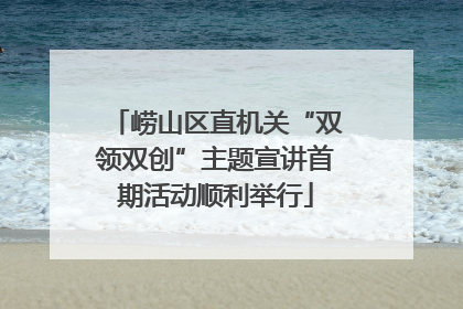 崂山区直机关“双领双创”主题宣讲首期活动顺利举行