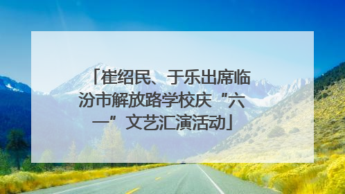 崔绍民、于乐出席临汾市解放路学校庆“六一”文艺汇演活动