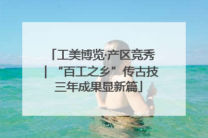 工美博览·产区竞秀｜“百工之乡”传古技 三年成果显新篇