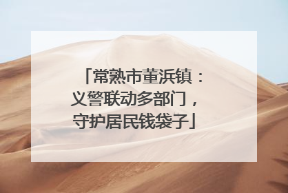 常熟市董浜镇：义警联动多部门，守护居民钱袋子