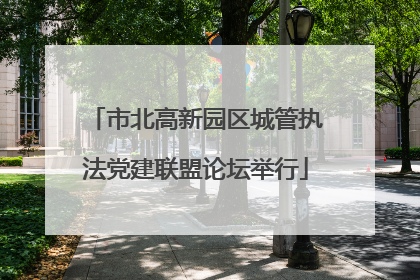 市北高新园区城管执法党建联盟论坛举行