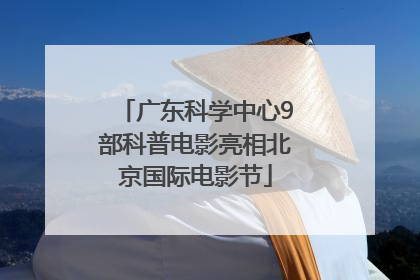 广东科学中心9部科普电影亮相北京国际电影节