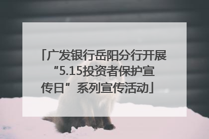 广发银行岳阳分行开展“5.15投资者保护宣传日”系列宣传活动