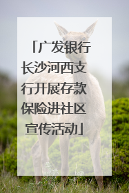 广发银行长沙河西支行开展存款保险进社区宣传活动
