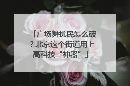 广场舞扰民怎么破？北京这个街道用上高科技“神器”