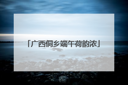 广西侗乡端午荷韵浓