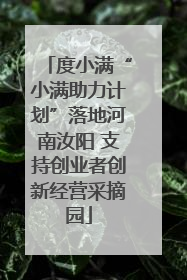 度小满“小满助力计划”落地河南汝阳 支持创业者创新经营采摘园