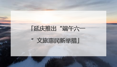 延庆推出“端午六一”文旅惠民新举措