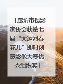廊坊市摄影家协会获第七届“大运河春花儿”即时创意影像大赛优秀组织奖