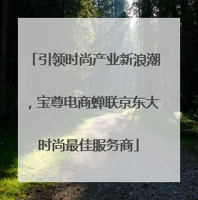 引领时尚产业新浪潮，宝尊电商蝉联京东大时尚最佳服务商