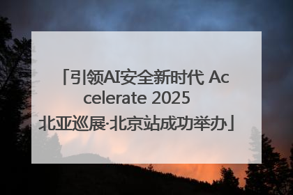 引领AI安全新时代 Accelerate 2025北亚巡展·北京站成功举办