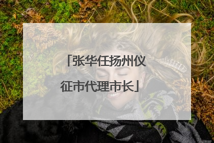 张华任扬州仪征市代理市长